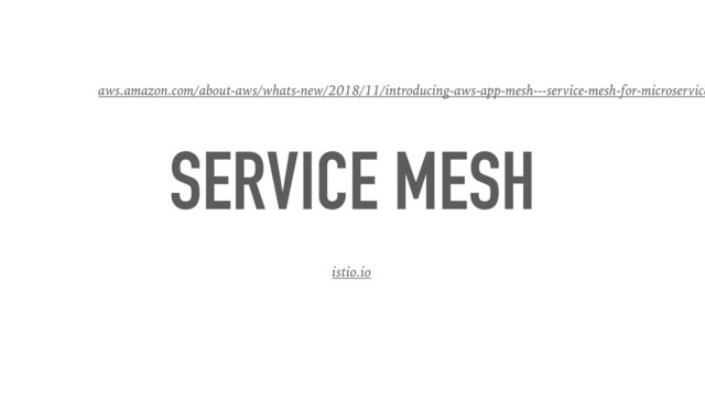 SERVICE MESH
istio.io
aws.amazon.com/about-aws/whats-new/2018/11/introducing-aws-app-mesh---service-mesh-for-microservice
