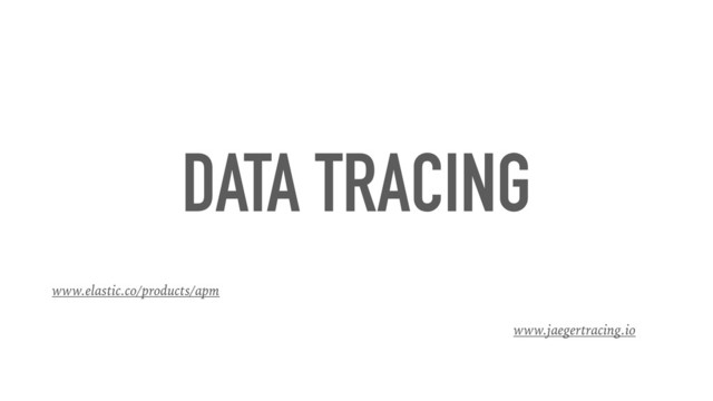 DATA TRACING
www.jaegertracing.io
www.elastic.co/products/apm
