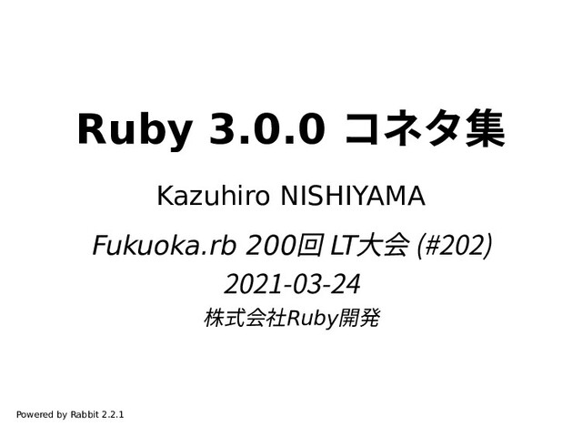 Ruby 3.0.0 コネタ集
Kazuhiro NISHIYAMA
Fukuoka.rb 200回 LT大会 (#202)
2021-03-24
株式会社Ruby開発
Powered by Rabbit 2.2.1
