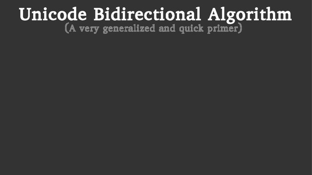 Unicode Bidirectional Algorithm
(A very generalized and quick primer)
