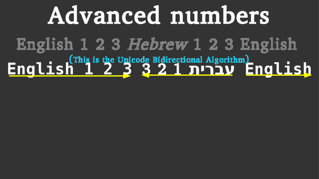 Advanced numbers
English 1 2 3 Hebrew 1 2 3 English
English 1 2 3 תירבע
1
2
3 English
(This is the Unicode Bidirectional Algorithm)
