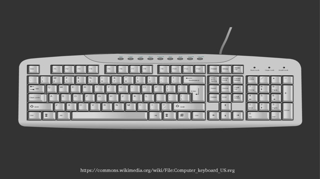 https://commons.wikimedia.org/wiki/File:Computer_keyboard_US.svg
F1 F2 F3 F4 F5 F6 F7 F8 F9 F10 F11 F12
Esc Power Sleep
Wake
Up
Print
Scrn
SysRq
Scroll
Lock
Pause
Break
Insert Home
Page
Up
Delete End
Page
Down
~
`
!
1
@
2
#
3
$
4
%
5
^
6
&
7
*
8
(
9
)
0
_
-
+
=
Q W E R T Y U I O P {
[
}
]
A S D F G H J K L :
;
”
’
¦
\
Z X C V B N M < > ?
Shift
Num Lock Caps Lock Scroll Lock
Num
Lock
／ * −
+
Enter
Tab
Shift
Backspace
Enter
Ctrl Alt
Caps Lock
Alt Ctrl
Web E-Mail +Volume
−Volume
Mute
Previous Next
Menu
Tuner
／
.
,
7 8 9
4 5 6
1 2 3
0
Home PgUp
End PgDn
Ins Del
.
