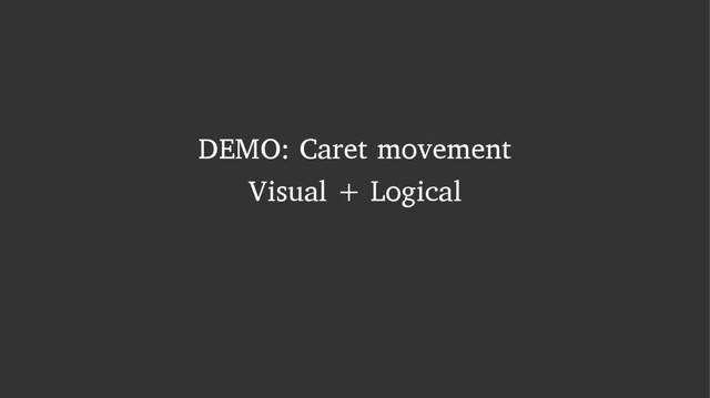 DEMO: Caret movement
Visual + Logical
