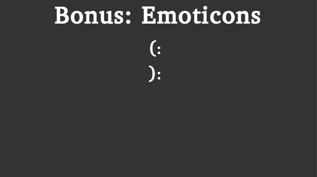 Bonus: Emoticons
(:
):
