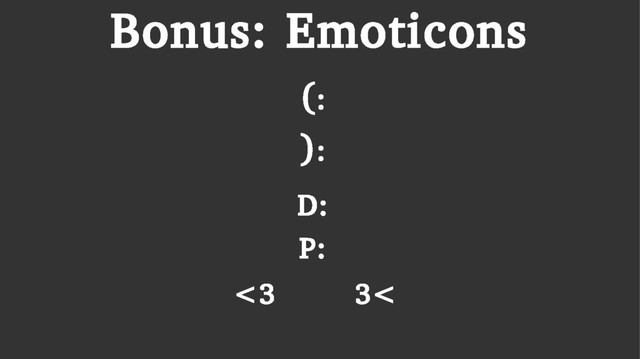 Bonus: Emoticons
:
D
(:
):
:
P
<
3
3
<
