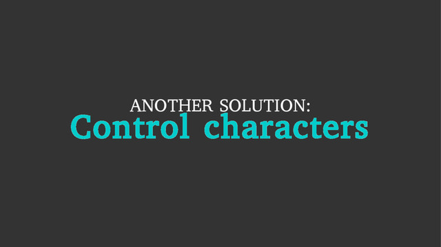 ANOTHER SOLUTION:
Control characters
