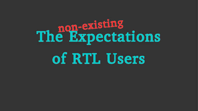 The Expectations
of RTL Users
non-existing
