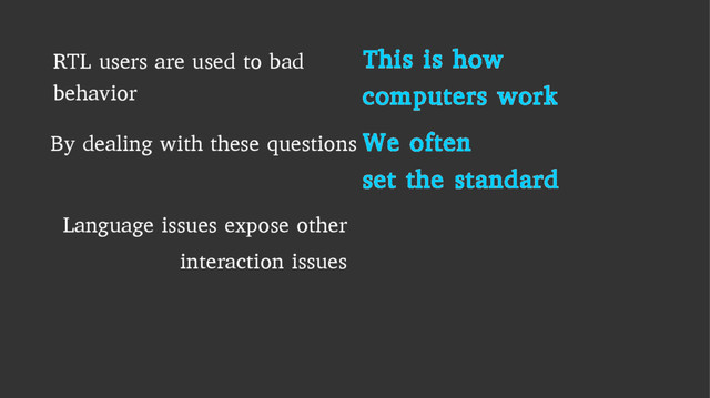 RTL users are used to bad
behavior
This is how
computers work
By dealing with these questions We often
set the standard
Language issues expose other
interaction issues
