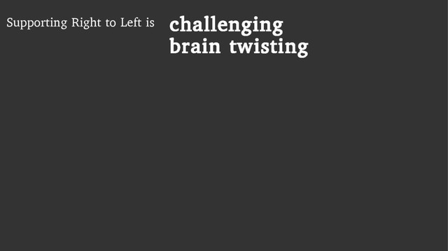 Supporting Right to Left is challenging
brain twisting
