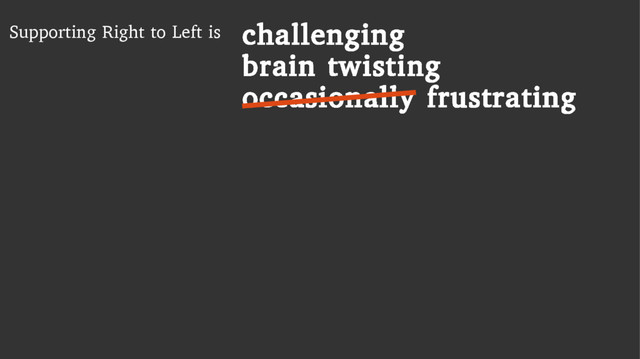 Supporting Right to Left is challenging
brain twisting
occasionally frustrating
