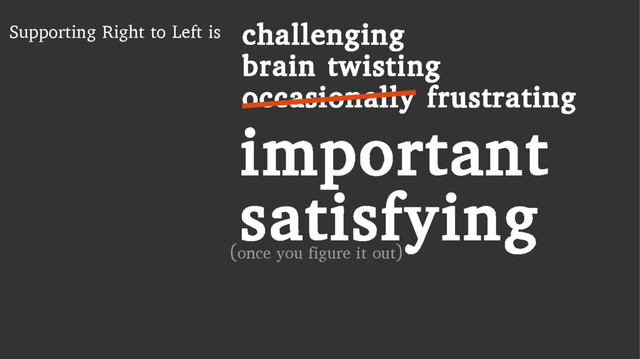 Supporting Right to Left is challenging
brain twisting
occasionally frustrating
important
satisfying
(once you figure it out)
