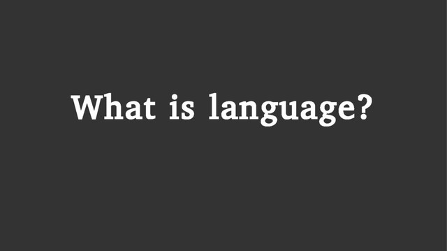 What is language?
