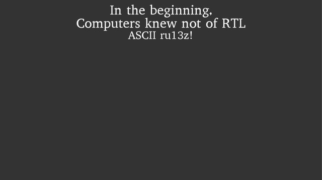 In the beginning,
Computers knew not of RTL
ASCII ru13z!
