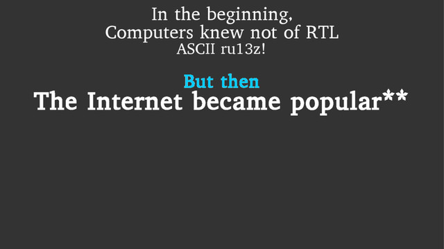 In the beginning,
Computers knew not of RTL
ASCII ru13z!
But then
The Internet became popular**
