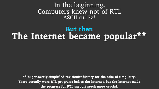 In the beginning,
Computers knew not of RTL
ASCII ru13z!
But then
The Internet became popular**
** Super-overly-simplified revisionist history for the sake of simplicity.
There actually were RTL programs before the Internet, but the Internet made
the progress for RTL support much more crucial.
