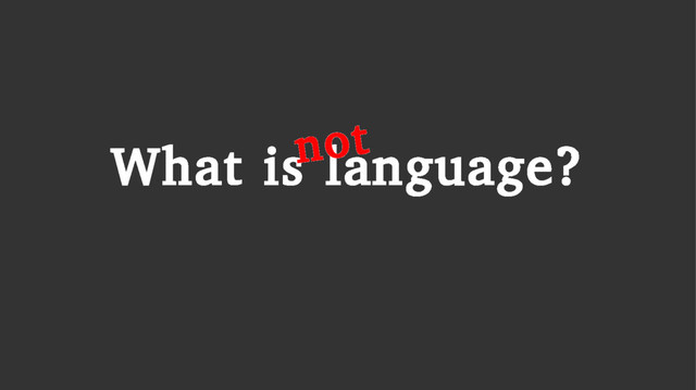 What is language?
not
