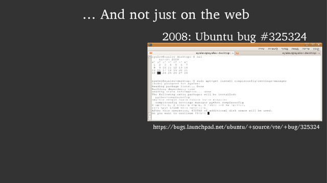 … And not just on the web
2008: Ubuntu bug #325324
https://bugs.launchpad.net/ubuntu/+source/vte/+bug/325324
