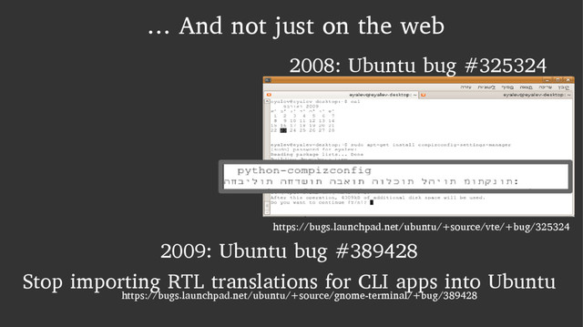 … And not just on the web
2008: Ubuntu bug #325324
https://bugs.launchpad.net/ubuntu/+source/vte/+bug/325324
2009: Ubuntu bug #389428
Stop importing RTL translations for CLI apps into Ubuntu
https://bugs.launchpad.net/ubuntu/+source/gnome-terminal/+bug/389428
