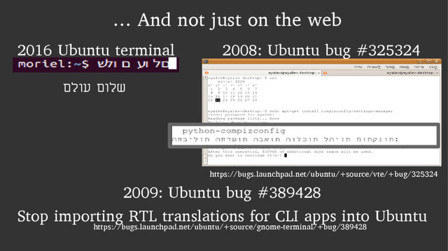 … And not just on the web
םלוע םולש
2008: Ubuntu bug #325324
https://bugs.launchpad.net/ubuntu/+source/vte/+bug/325324
2016 Ubuntu terminal
2009: Ubuntu bug #389428
Stop importing RTL translations for CLI apps into Ubuntu
https://bugs.launchpad.net/ubuntu/+source/gnome-terminal/+bug/389428
