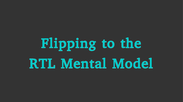Flipping to the
RTL Mental Model
