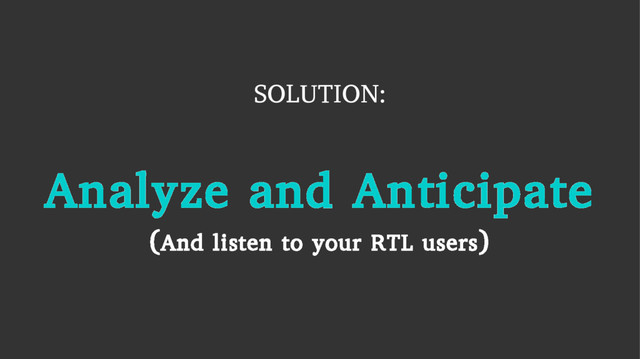 SOLUTION:
Analyze and Anticipate
(And listen to your RTL users)
