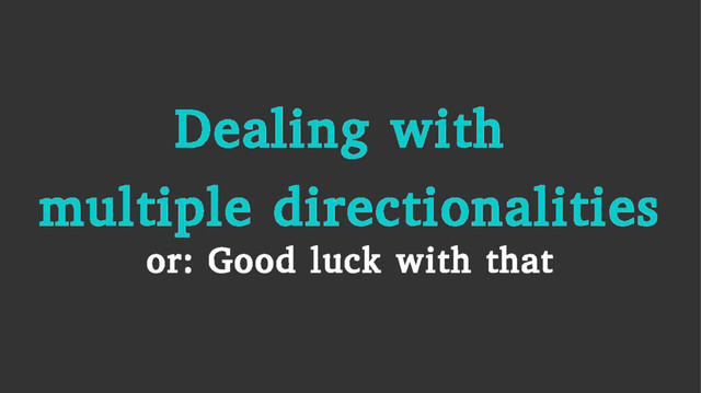 Dealing with
multiple directionalities
or: Good luck with that
