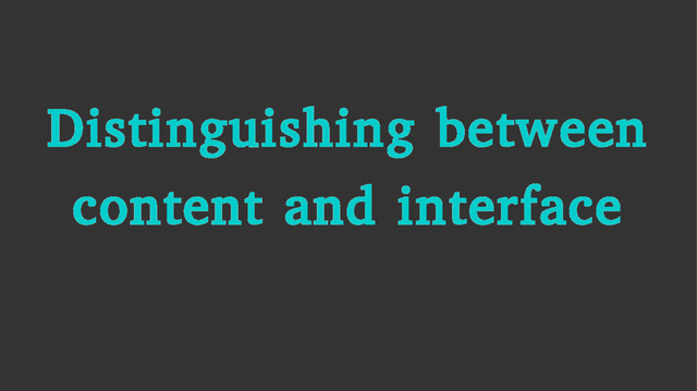 Distinguishing between
content and interface
