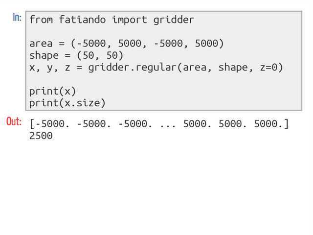 from fatiando import gridder
area = (-5000, 5000, -5000, 5000)
shape = (50, 50)
x, y, z = gridder.regular(area, shape, z=0)
print(x)
print(x.size)
In:
Out: [-5000. -5000. -5000. ... 5000. 5000. 5000.]
2500
