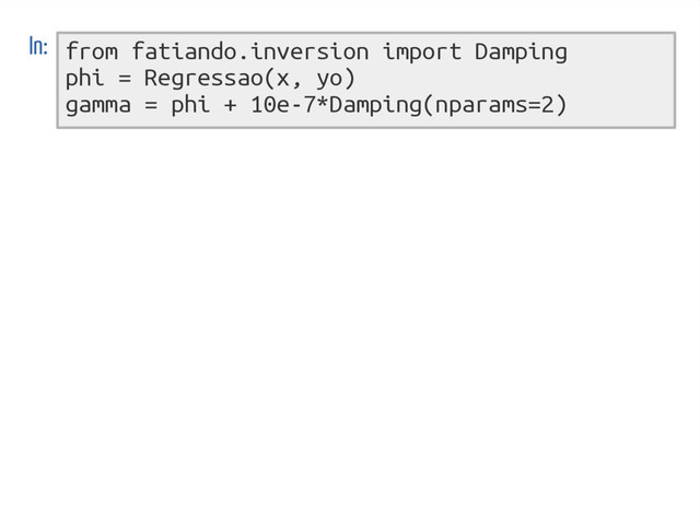 from fatiando.inversion import Damping
phi = Regressao(x, yo)
gamma = phi + 10e-7*Damping(nparams=2)
In:
