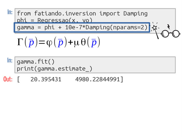from fatiando.inversion import Damping
phi = Regressao(x, yo)
gamma = phi + 10e-7*Damping(nparams=2)
In:
Γ(¯
p)=ϕ(¯
p)+μθ(¯
p)
gamma.fit()
print(gamma.estimate_)
In:
Out: [ 20.395431 4980.22844991]
