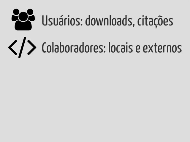 Usuários: downloads, citações
Colaboradores: locais e externos
