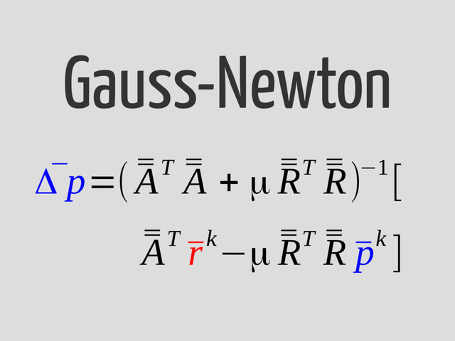 Gauss-Newton
¯
Δ p=( ¯
¯
AT ¯
¯
A + μ ¯
¯
RT ¯
¯
R)−1[
¯
¯
AT
¯
rk−μ ¯
¯
RT ¯
¯
R ¯
pk ]
