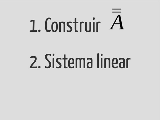 1. Construir
2. Sistema linear
3. Calcular
¯
¯
A
¯
r
