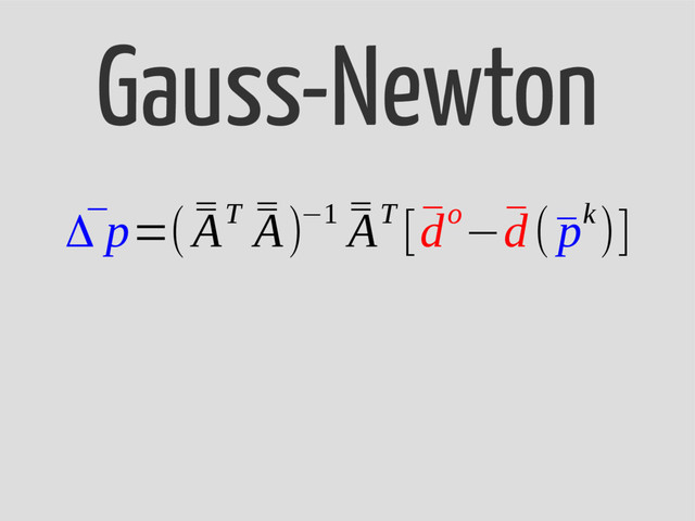 Gauss-Newton
¯
Δ p=( ¯
¯
AT ¯
¯
A)−1 ¯
¯
AT [¯
do−¯
d(¯
pk)]

