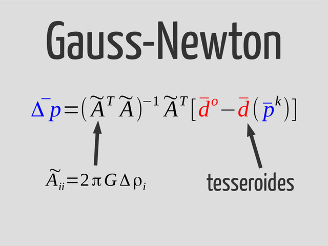 ¯
Δ p=(
~
AT ~
A)−1 ~
AT [¯
do−¯
d(¯
pk)]
Gauss-Newton
tesseroides
~
A
ii
=2πGΔρ
i
