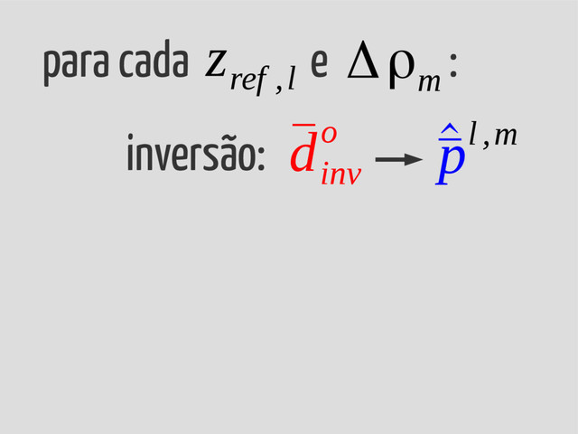 para cada e :
Δρ
m
inversão: ¯
d
inv
o ^
¯
pl ,m
z
ref ,l
