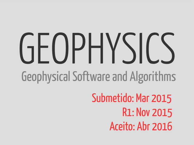 GEOPHYSICS
Submetido: Mar 2015
R1: Nov 2015
Aceito: Abr 2016
Geophysical Software and Algorithms
