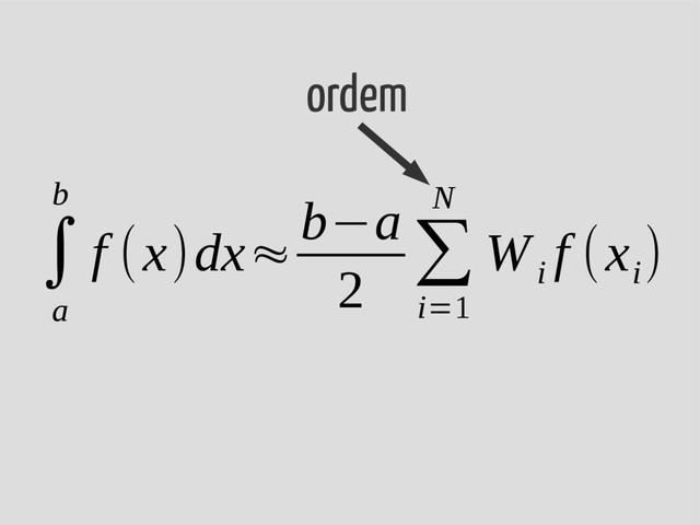 ∫
a
b
f (x)dx≈
b−a
2
∑
i=1
N
W
i
f (x
i
)
ordem

