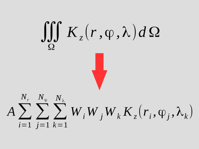 ∭
Ω
K
z
(r ,ϕ,λ)d Ω
A ∑
i=1
N
r
∑
j=1
N
ϕ
∑
k=1
N
λ
W
i
W
j
W
k
K
z
(r
i
,ϕj
,λk
)
