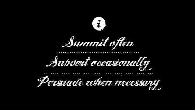 Summit often
Subvert occasionally
Persuade when necessary
ℹ
ℹ
