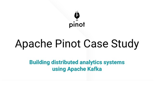 @apachepinot | @KishoreBytes
Apache Pinot Case Study
Building distributed analytics systems
using Apache Kafka
