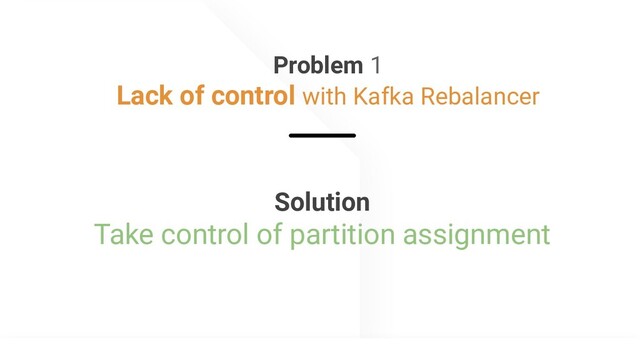 @apachepinot | @KishoreBytes
Problem 1
Lack of control with Kafka Rebalancer
Solution
Take control of partition assignment
