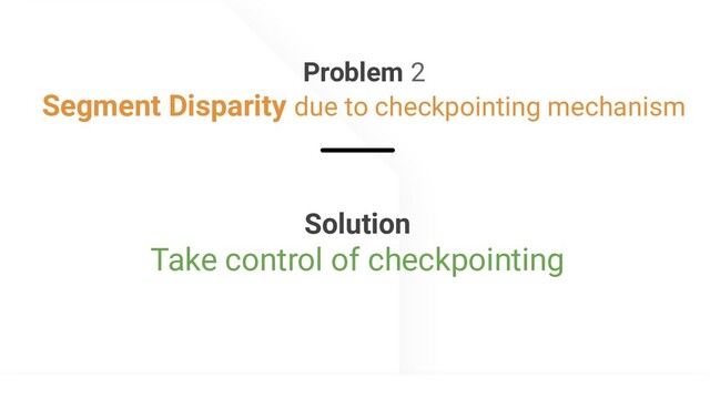 @apachepinot | @KishoreBytes
Problem 2
Segment Disparity due to checkpointing mechanism
Solution
Take control of checkpointing
