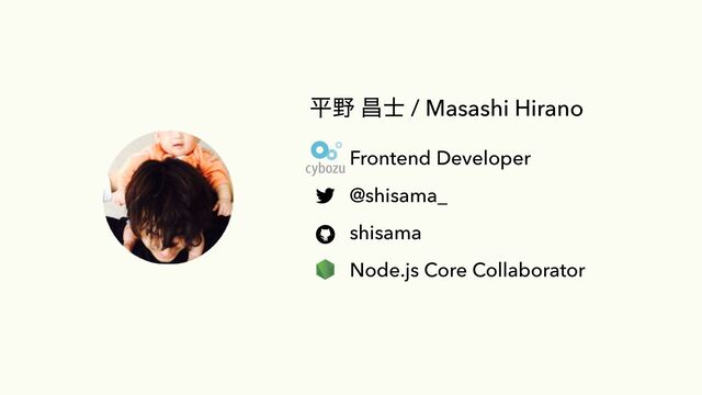 ฏ໺ ণ࢜ / Masashi Hirano
Frontend Developer


@shisama_


shisama


Node.js Core Collaborator


