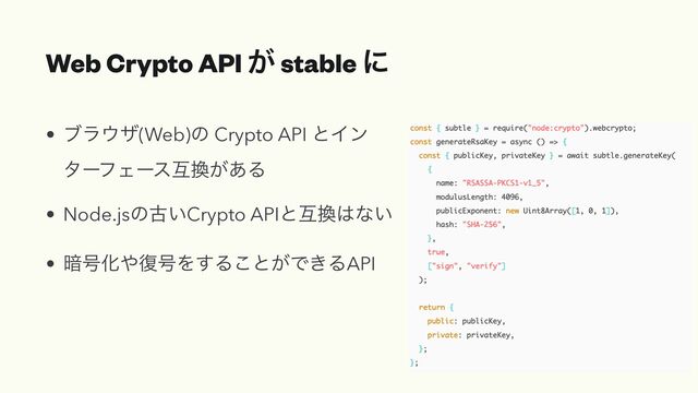 Web Crypto API ͕ stable ʹ
• ϒϥ΢β(Web)ͷ Crypto API ͱΠϯ
λʔϑΣʔεޓ׵͕͋Δ


• Node.jsͷݹ͍Crypto APIͱޓ׵͸ͳ͍


• ҉߸Խ΍෮߸Λ͢Δ͜ͱ͕Ͱ͖ΔAPI
