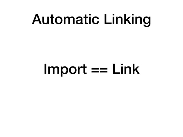 Import == Link
Automatic Linking
