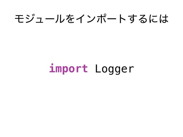 ϞδϡʔϧΛΠϯϙʔτ͢Δʹ͸
import Logger
Logger
Logger
