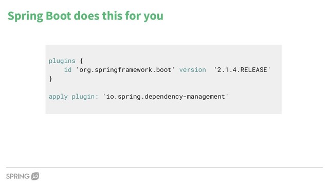 plugins {
id 'org.springframework.boot' version '2.1.4.RELEASE'
}
apply plugin: 'io.spring.dependency-management'
Spring Boot does this for you
