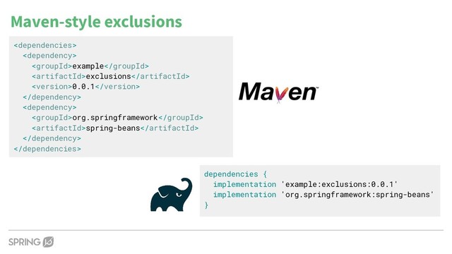 Maven-style exclusions


example
exclusions
0.0.1


org.springframework
spring-beans


dependencies {
implementation 'example:exclusions:0.0.1'
implementation 'org.springframework:spring-beans'
}
