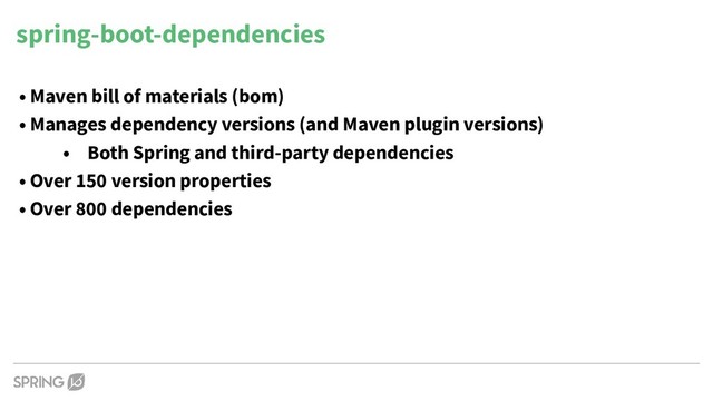 spring-boot-dependencies
• Maven bill of materials (bom)
• Manages dependency versions (and Maven plugin versions)
• Both Spring and third-party dependencies
• Over 150 version properties
• Over 800 dependencies
